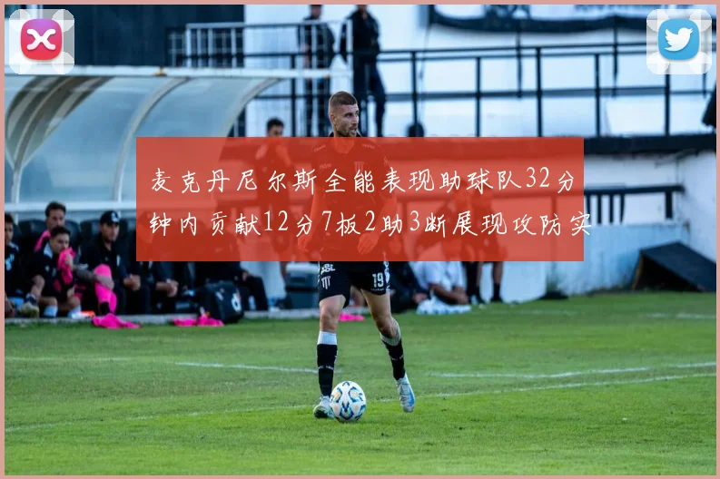 麦克丹尼尔斯全能表现助球队32分钟内贡献12分7板2助3断展现攻防实力