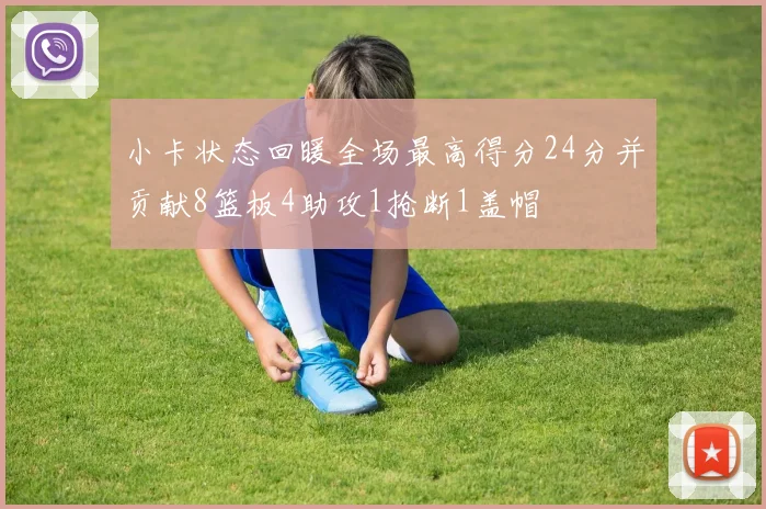 小卡状态回暖全场最高得分24分并贡献8篮板4助攻1抢断1盖帽