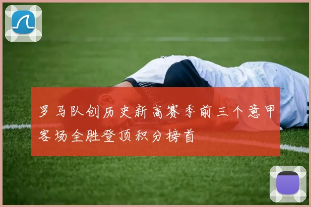 罗马队创历史新高赛季前三个意甲客场全胜登顶积分榜首