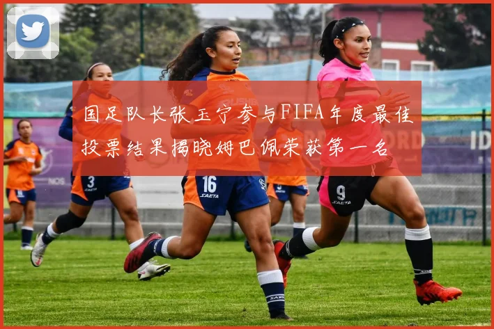 国足队长张玉宁参与FIFA年度最佳投票结果揭晓姆巴佩荣获第一名